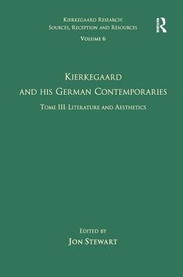 Volume 6, Tome III: Kierkegaard and His German Contemporaries - Literature and Aesthetics by Stewart, Jon