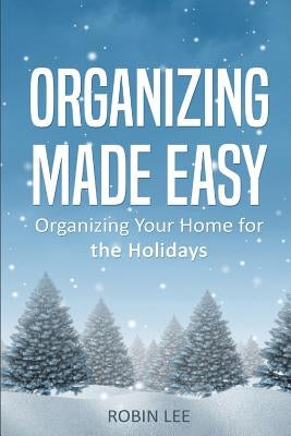Organizing Made Easy: Organize Your Home for the Holidays by Lee, Robin