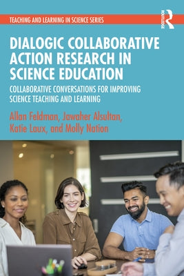 Dialogic Collaborative Action Research in Science Education: Collaborative Conversations for Improving Science Teaching and Learning by Feldman, Allan