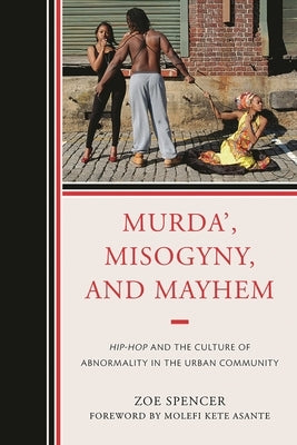 Murda', Misogyny, and Mayhem: Hip-Hop and the Culture of Abnormality in the Urban Community by Spencer, Zoe