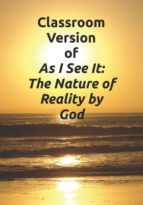 Classroom Version of As I See It: The Nature of Reality by God by Pearson, Joseph Adam