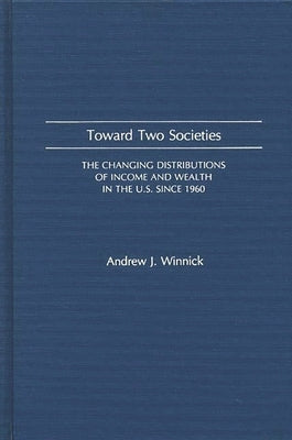 Toward Two Societies: The Changing Distributions of Income and Wealth in the U.S. Since 1960 by Winnick, Andrew J.