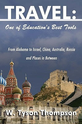 Travel: One of Education's Best Tools: From Alabama to Israel, China, Australia, Russia and Places in Between by Thompson, W. Tyson
