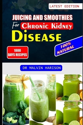 Juicing and Smoothies for Chronic Kidney Disease: Kidney friendly fruit blends and vegetable recipes to detox and reduce kidney failure by Harison, Malvin