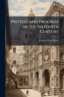 Protest and Progress in the Sixteenth Century by Harry, Carolus Powel