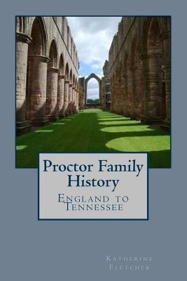 Proctor Family History: England to Tennessee by Fletcher, Katherine