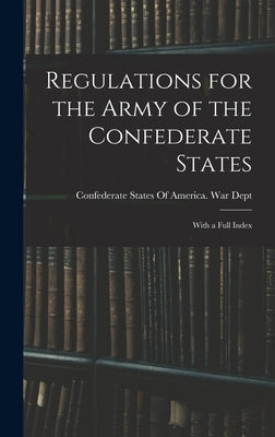 Regulations for the Army of the Confederate States: With a Full Index by Confederate States of America War Dept