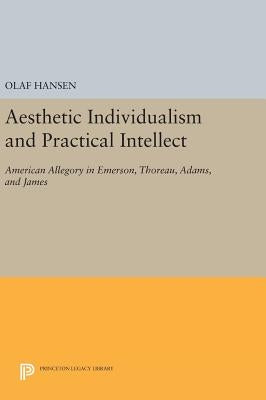 Aesthetic Individualism and Practical Intellect: American Allegory in Emerson, Thoreau, Adams, and James by Hansen, Olaf