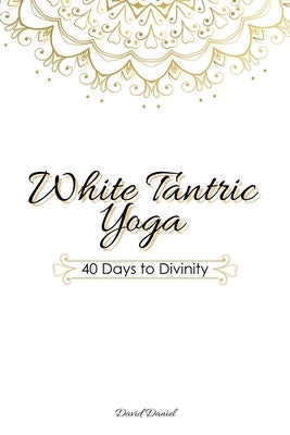 White Tantric Yoga: 40 Days to Divinity: One Man's Journey to Self Through the Ancient Art of Kundalini Yoga by Edwards, Jessica
