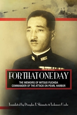 For That One Day: The Memoirs of Mitsuo Fuchida, the Commander of the Attack on Pearl Harbor by Urabe, Tadanori
