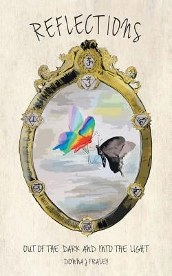 Reflections: Out of the dark and into the light by Fraley, Donna J.