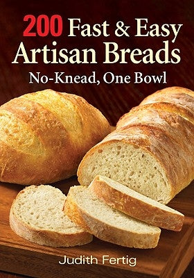 200 Fast and Easy Artisan Breads: No-Knead, One Bowl by Fertig, Judith