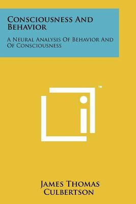 Consciousness and Behavior: A Neural Analysis of Behavior and of Consciousness by Culbertson, James Thomas