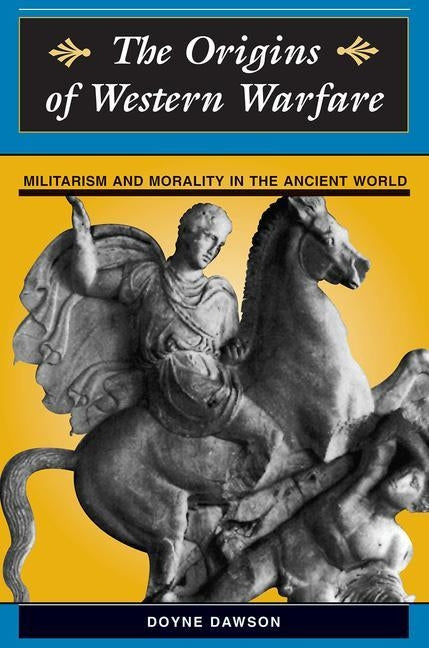 The Origins of Western Warfare: Militarism and Morality in the Ancient World by Dawson, Doyne