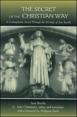The Secret of the Christian Way: A Contemplative Ascent Through the Writings of Jean Borella by Borella, Jean