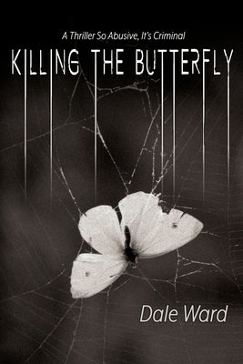 Killing the Butterfly: A Thriller So Abusive, It's Criminal by Ward, Dale