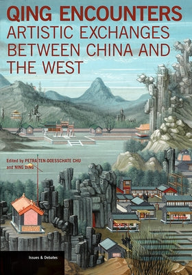 Qing Encounters: Artistic Exchanges Between China and the West by Chu, Petra Ten-Doesschate