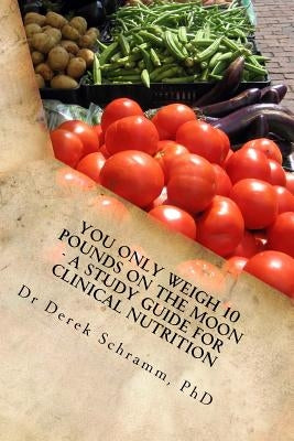 You only Weigh 10 pounds on the Moon - A study Guide for Clinical Nutrition by Schramm, Derek