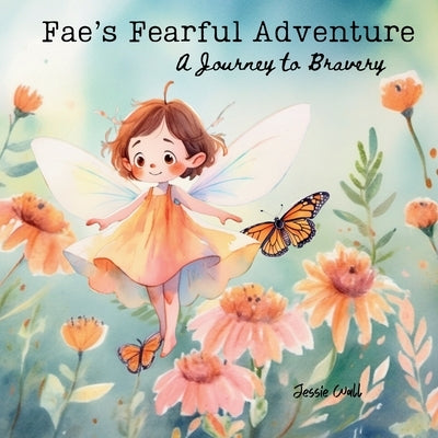 Fae's Fearful Adventure: A Journey to Bravery by Wall, Jessie