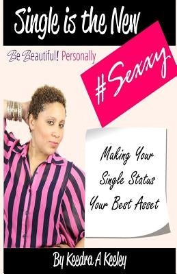 Be Beautiful Personally: Single is the New Sexxy: Taking This Single Thing To A Whole New Level by Keeley, Keedra a.