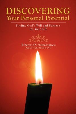 Discovering Your Personal Potential: Finding God's Will and Purpose for Your Life by Ebubechukwu, Tobenna O.