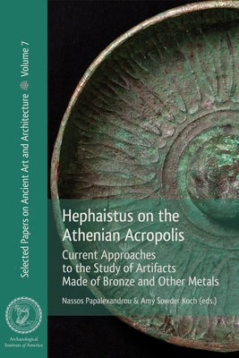 Hephaistus on the Athenian Acropolis: Current Approaches to the Study of Artifacts Made of Bronze and Other Metals by Papalexandrou, Nassos
