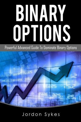 Binary Options Advanced: Powerful Advanced Guide To Dominate Binary Options by Sykes, Jordon