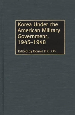 Korea Under the American Military Government, 1945-1948 by Oh, Bonnie