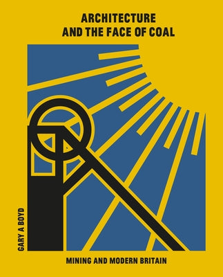 Architecture and the Face of Coal: Mining and Modern Britain by Boyd, Gary