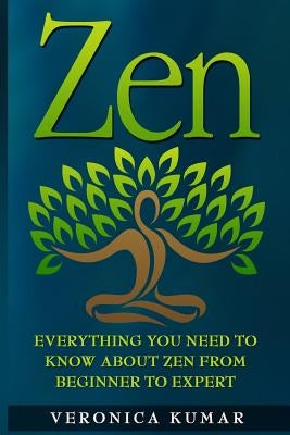 Zen: Everything You Need To Know About Zen From Beginner to Expert by Kumar, Veronica