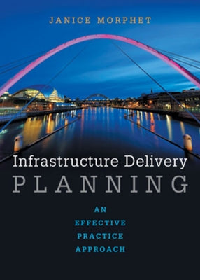 Infrastructure Delivery Planning: An Effective Practice Approach by Morphet, Janice