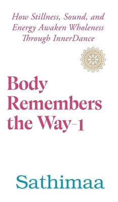 Body Remembers the Way-1: How Stillness, Sound, and Energy Awaken Wholeness Through InnerDance by Sathimaa
