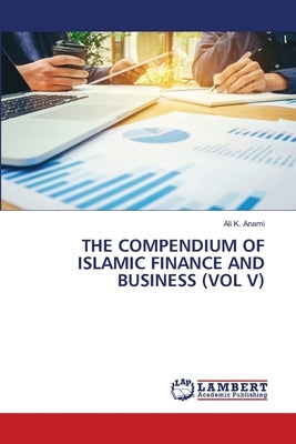 The Compendium of Islamic Finance and Business (Vol V) by Anami, Ali K.