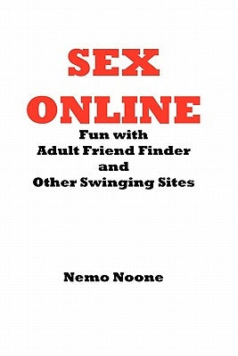 Sex Online: Fun with Adult Friend Finder and Other Swinging Sites by Noone, Nemo