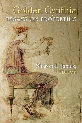 Golden Cynthia: Essays on Propertius by James, Sharon L.