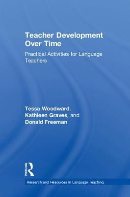Teacher Development Over Time: Practical Activities for Language Teachers by Woodward, Tessa