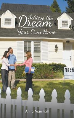 Achieve the Dream - Your Own Home by Marshall, Anita