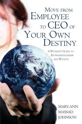 Move from Employee to CEO of Your Own Destiny: A Woman's Guide to Entrepreneurship and Wealth by Johnson, Mary-Ann Massad