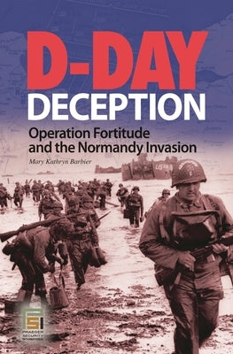 D-Day Deception: Operation Fortitude and the Normandy Invasion by Barbier, Mary K.
