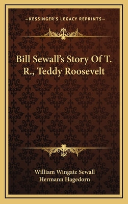 Bill Sewall's Story Of T. R., Teddy Roosevelt by Sewall, William Wingate