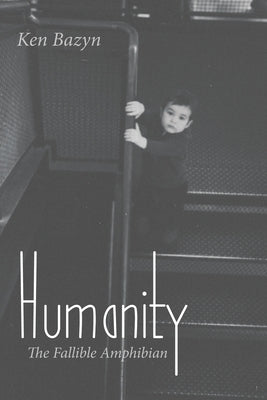 Humanity: The Fallible Amphibian by Bazyn, Ken