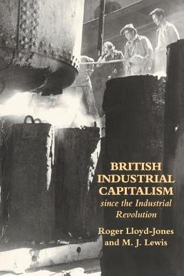 British Industrial Capitalism Since The Industrial Revolution by Lloyd-Jones, Roger