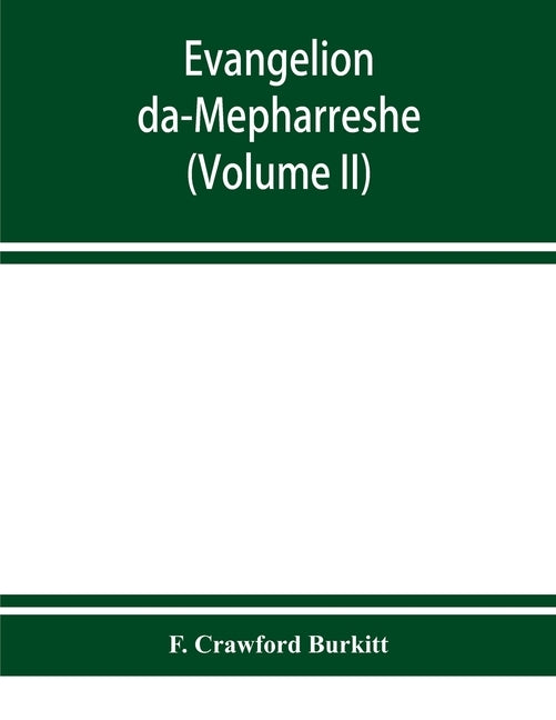 Evangelion da-Mepharreshe: the Curetonian Version of the four gospels, with the readings of the Sinai palimpsest and the early Syriac patristic e by Crawford Burkitt, F.
