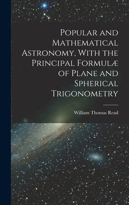 Popular and Mathematical Astronomy, With the Principal Formulæ of Plane and Spherical Trigonometry by Read, William Thomas