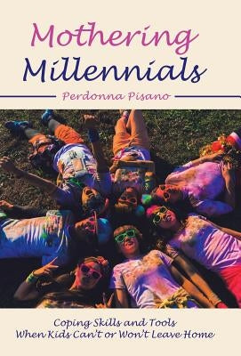 Mothering Millennials: Coping Skills and Tools When Kids Can't or Won't Leave Home by Pisano, Perdonna