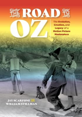 The Road to Oz: The Evolution, Creation, and Legacy of a Motion Picture Masterpiece by Scarfone, Jay