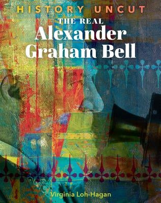 The Real Alexander Graham Bell by Loh-Hagan, Virginia