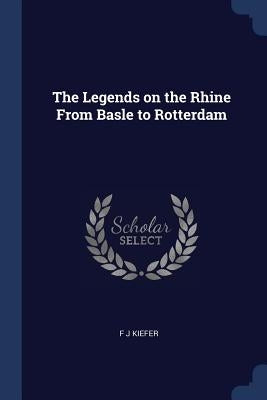 The Legends on the Rhine From Basle to Rotterdam by Kiefer, F. J.
