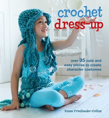 Crochet Dress-Up: Over 35 Cute and Easy Pieces to Create Character Costumes by Friedlander-Collins, Emma