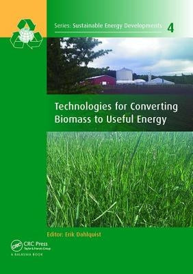 Technologies for Converting Biomass to Useful Energy: Combustion, Gasification, Pyrolysis, Torrefaction and Fermentation by Dahlquist, Erik